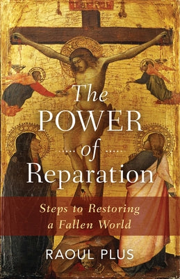 The Power of Reparation: Steps to Restoring a Fallen World by Plus, Raoul