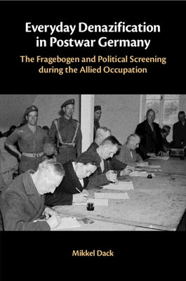 Everyday Denazification in Postwar Germany: The Fragebogen and Political Screening During the Allied Occupation by Dack, Mikkel