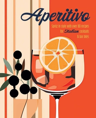 Aperitivo: Spritz in Style with Over 80 Recipes for Italian Cocktails & Bar Bites by Ryland Peters & Small