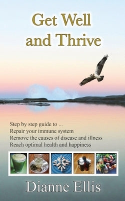 Get Well and Thrive: Step by step guide to remove the causes of disease and illness, repair your immune system & reach optimal health and h by Ellis, Dianne
