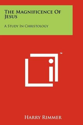 The Magnificence Of Jesus: A Study In Christology by Rimmer, Harry