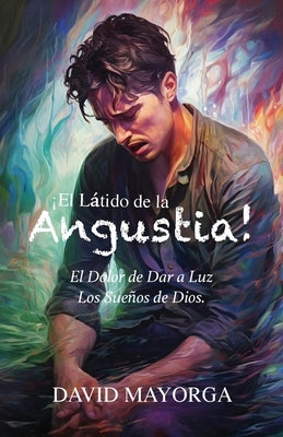 ¡El Látido de la Angustia! El Dolor de Dar a Luz Los Sueños De Dios by Mayorga, David