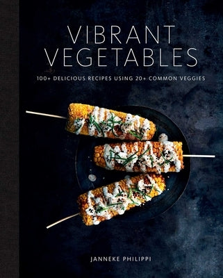 Vibrant Vegetables: 100+ Delicious Recipes Using 20+ Common Veggies by Philippi, Janneke