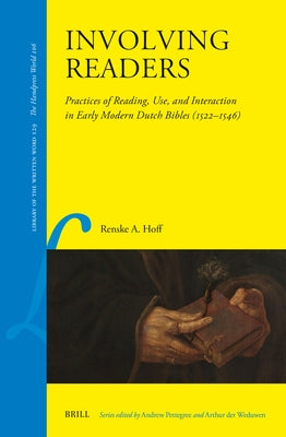 Involving Readers: Practices of Reading, Use, and Interaction in Early Modern Dutch Bibles (1522-1546) by Hoff, Renske A.