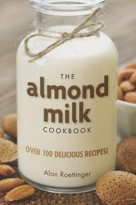 The Almond Milk Cookbook by Roettinger, Alan