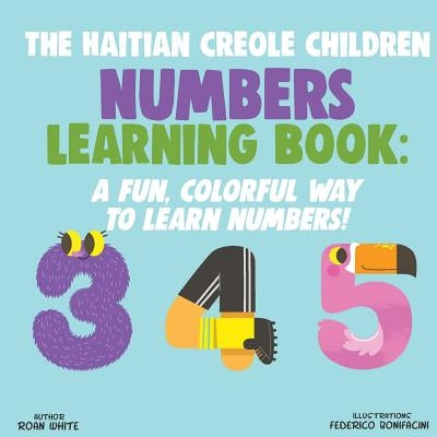The Haitian Creole Children Numbers Learning Book: A Fun, Colorful Way to Learn Numbers! by Bonifacini, Federico
