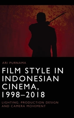 Film Style in Indonesian Cinema, 1998-2018: Lighting, Production Design and Camera Movement by Purnama, Ari