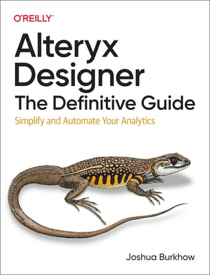 Alteryx Designer: The Definitive Guide: Simplify and Automate Your Analytics by Burkhow, Joshua