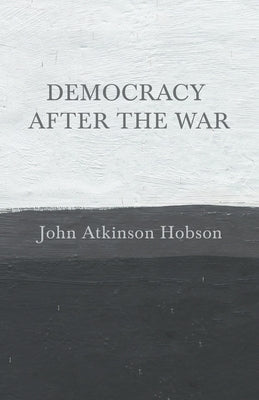 Democracy after the War by Hobson, John Atkinson