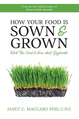 How Your Food is Sown & Grown: What You Need to Know about Glyphosate by Maccaro, Janet C.