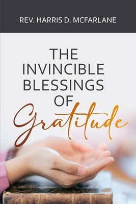 The Invincible Blessings of Gratitude by McFarlane, Harris D.