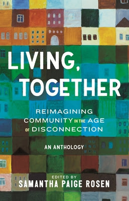Living, Together: Reimagining Community in the Age of Disconnection by Rosen, Samantha Paige