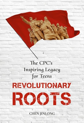 Revolutionary Roots: The Cpc's Inspiring Legacy for Teens by Chen, Jinlong