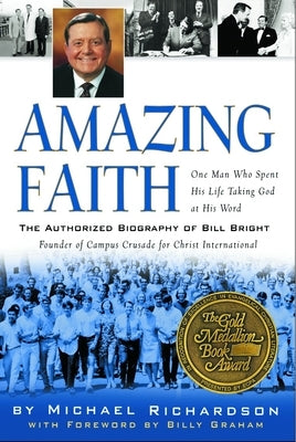 Amazing Faith: The Authorized Biography of Bill Bright, Founder of Campus Crusade for Christ by Richardson, Michael