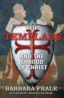 The Templars and the Shroud of Christ by Frale, Barbara