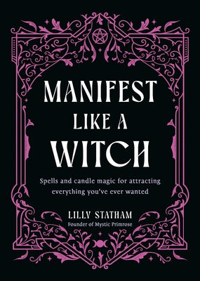Manifest Like a Witch: Spells and Candle Magic for Attracting Everything Youve Ever Wanted by Statham, Lilly