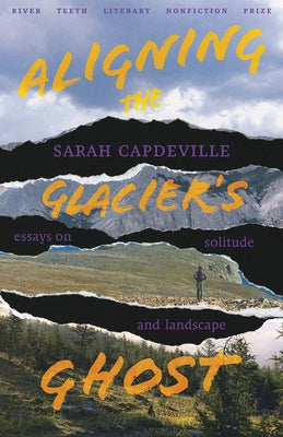 Aligning the Glacier's Ghost: Essays on Solitude and Landscape by Capdeville, Sarah