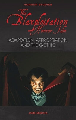 The Blaxploitation Horror Film: Adaptation, Appropriation and the Gothic by Mustafa, Jamil