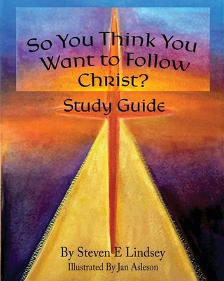 So You Think You Want to Follow Christ? Study Guide by Lindsey, Steven E.