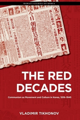 The Red Decades: Communism as Movement and Culture in Korea, 1919-1945 by Tikhonov, Vladimir