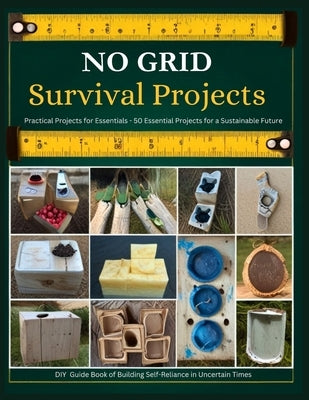 No Grid Survival Projects DIY Guide Book of Building Self-Reliance in Uncertain Times: Practical Projects for Essentials - 50 Essential Projects for a by Jacob, Daniel J.