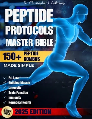 The Peptide Protocols Master Bible: Evidence-Based Guide Made Simple to Next-Generation Peptides & Combos Usage, Dosing & Cycling for Weight Loss, Mus by Calloway, Christopher J.