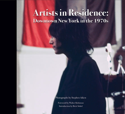 Stephen Aiken: Artists in Residence: Downtown New York in the 1970s by Aiken, Stephen