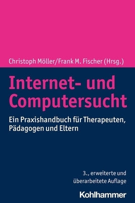 Internet- Und Computersucht: Ein Praxishandbuch Fur Therapeuten, Padagogen Und Eltern by Moller, Christoph