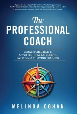 The Professional Coach: Cultivate Credibility, Attract High-Paying Clients, and Create a Thriving Business by Cohan, Melinda