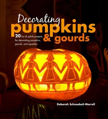 Decorating Pumpkins & Gourds: 20 Fun & Stylish Projects for Decorating Pumpkins, Gourds, and Squashes by Schneebeli-Morrell, Deborah