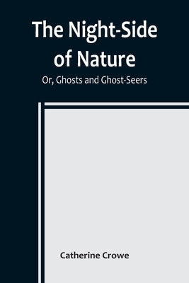 The Night-Side of Nature; Or, Ghosts and Ghost-Seers by Catherine Crowe