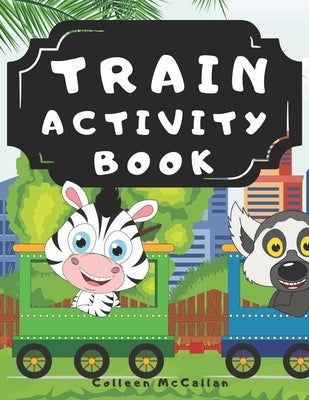 Train Activity Book: With Steam Engines, Locomotives, Electric Trains - A Fun Kid Workbook Game For Learning, Tracks Coloring, Mazes, Word by McCallan, Colleen