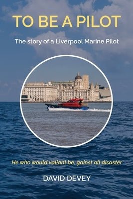 To be a Pilot: The story of a Liverpool Marine Pilot by Devey, David