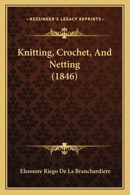 Knitting, Crochet, And Netting (1846) by Branchardiere, Eleonore Riego De La