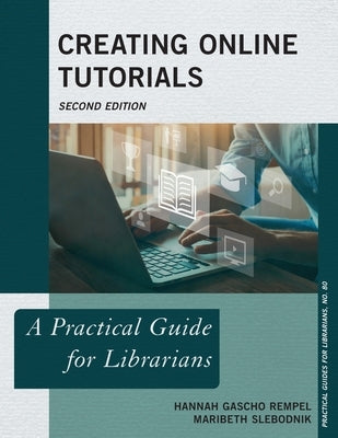 Creating Online Tutorials: A Practical Guide for Librarians by Rempel, Hannah Gascho