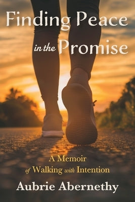 Finding Peace in the Promise: A Memoir of Walking with Intention by Abernethy, Aubrie