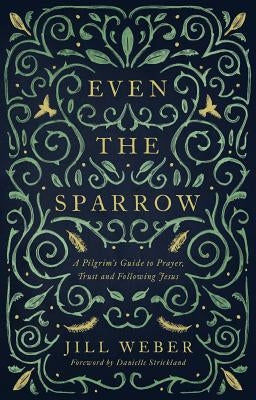Even the Sparrow: A Pilgrim's Guide to Prayer, Trust and Following the Leader by Weber, Jill
