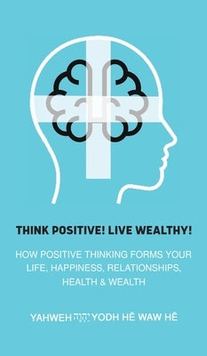 Think Positive! Live Wealthy! by H&#275; Waw H&#275;, Yahweh Yodh