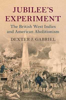 Jubilee's Experiment: The British West Indies and American Abolitionism by Gabriel, Dexter J.