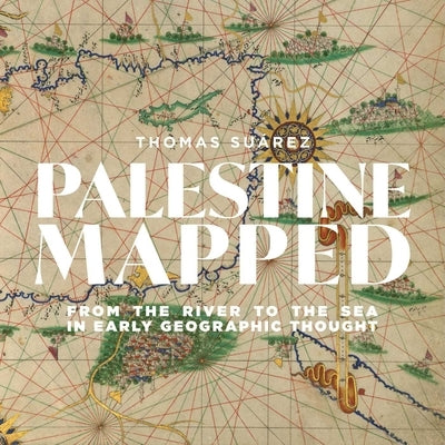 Palestine Mapped: From the River to the Sea in Early Geographic Thought by SuÃ¡rez, Thomas