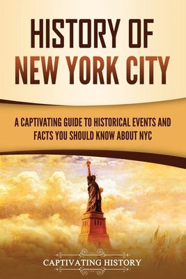 History of New York City: A Captivating Guide to Historical Events and Facts You Should Know About NYC by History, Captivating