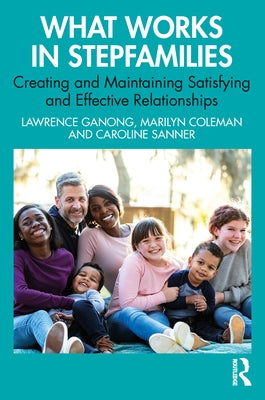 What Works in Stepfamilies: Creating and Maintaining Satisfying and Effective Relationships by Ganong, Lawrence