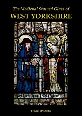 The Medieval Stained Glass of West Yorkshire by Sprakes, Brian