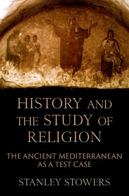 History and the Study of Religion: The Ancient Mediterranean as a Test Case by Stowers, Stanley