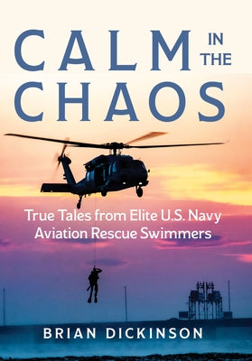 Calm in the Chaos: True Tales from Elite U.S. Navy Aviation Rescue Swimmers by Dickinson, Brian