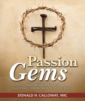 Passion Gems: Daily Wisdom on the Suffering, Cross, and Death of Jesus by Calloway, Donald H.