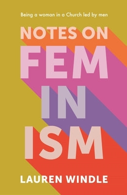 Notes on Feminism: Being a Woman in a Church Led by Men by Windle, Lauren
