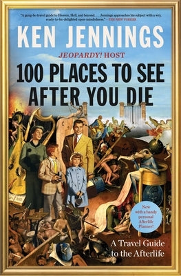 100 Places to See After You Die: A Travel Guide to the Afterlife by Jennings, Ken