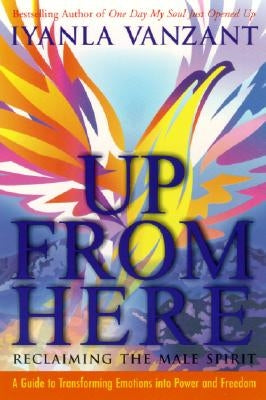 Up from Here: Reclaiming the Male Spirit: A Guide to Transforming Emotions Into Power and Freedom by Vanzant, Iyanla