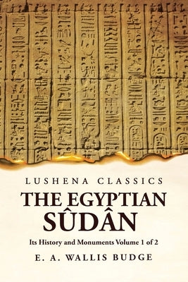 The Egyptian Sûdân Its History and Monuments Volume 1 of 2 by E a Wallis Budge